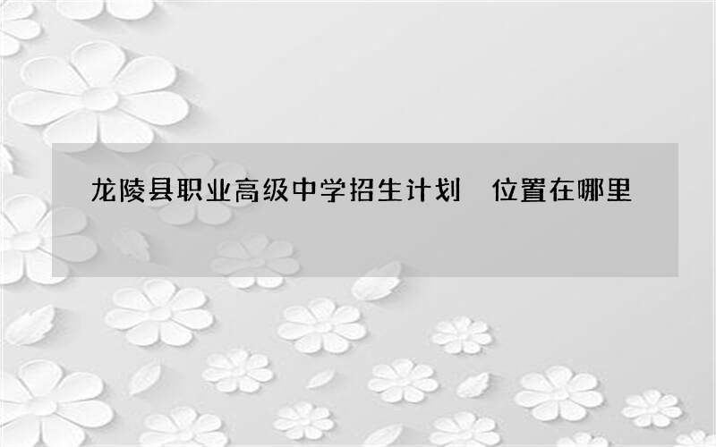 龙陵县职业高级中学招生计划 位置在哪里